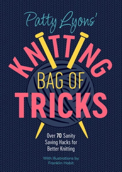 Patty Lyon's Knitting Bag of Tricks: Over 70 Sanity Saving Hacks for Better Knitting