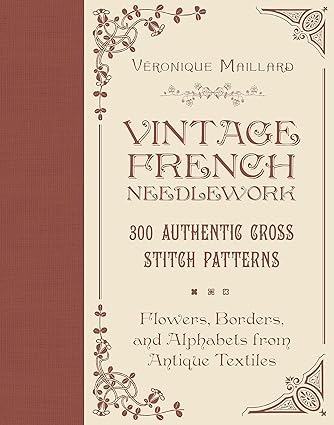 Vintage French Needlework: 300 Authentic Cross-Stitch Patterns―Flowers, Borders, and Alphabets from Antique Textiles