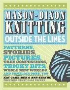 Mason-Dixon Knitting Outside the Lines: Patterns, Stories, Pictures, True Confessions, Tricky Bits, Whole New Worlds, and Familiar Ones, Too