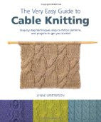 The Very Easy Guide to Cable Knitting: Step-by-Step Techniques, Easy-to-Follow Patterns, and Projects to Get You Started