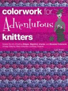 Colorwork for Adventurous Knitters: Master the Art of Knitting Stripes, Slipstitch, Intarsia, and Stranded Colorwork through Step-by-Step Instruction and Easy Projects