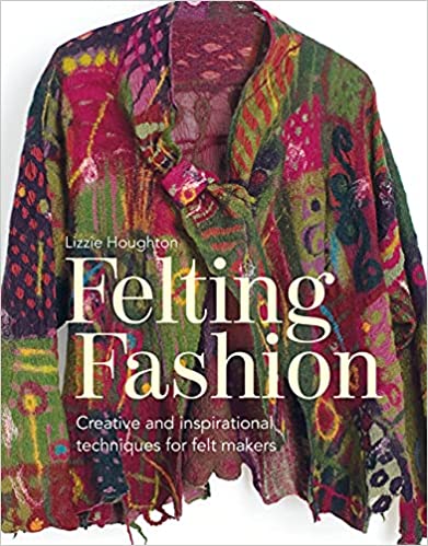 Felting Fashion: Creative and Inspirational Techniques for Feltmakers