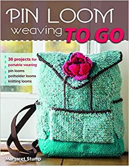 Pin Loom Weaving To Go: 30 Projects for Portable Weaving